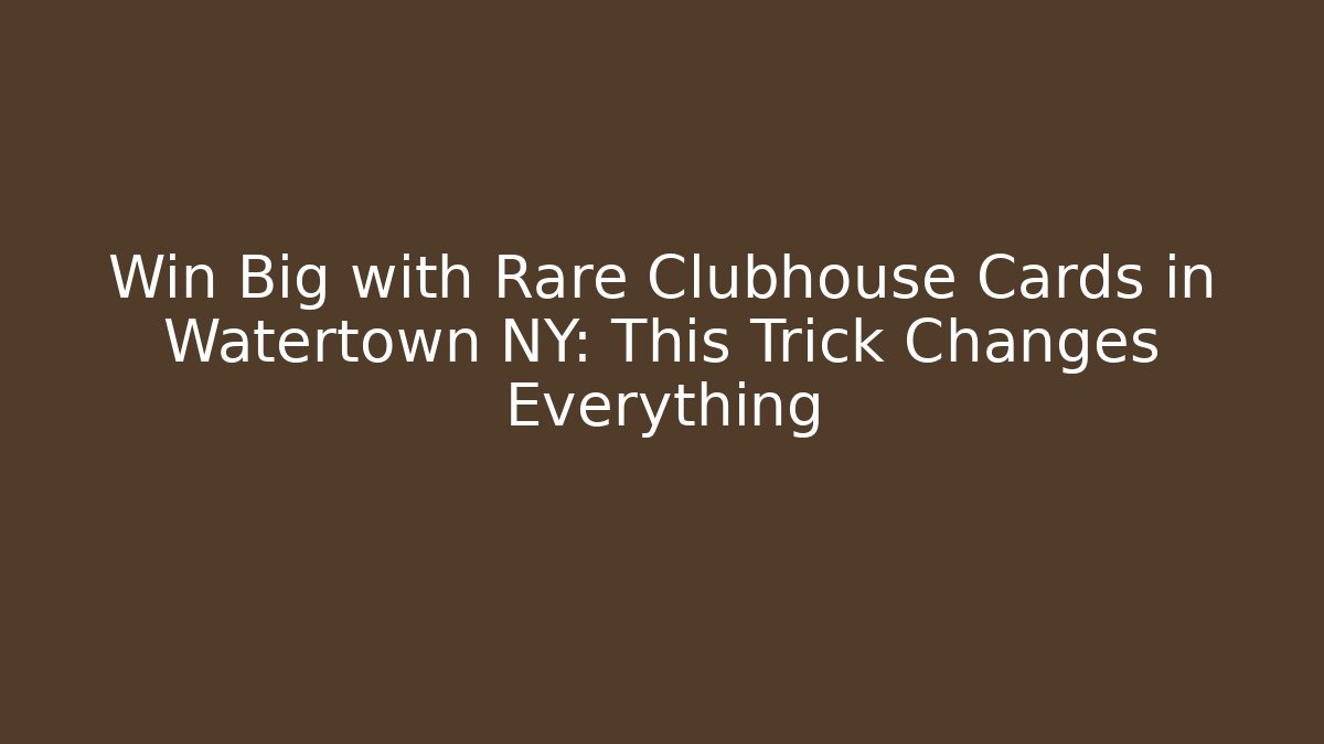 Win Big with Rare Clubhouse Cards in Watertown NY: This Trick Changes Everything