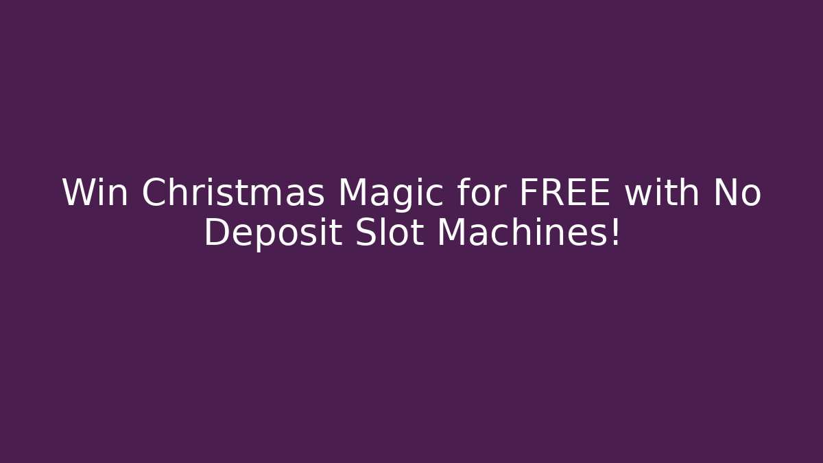 Win Christmas Magic for FREE with No Deposit Slot Machines!