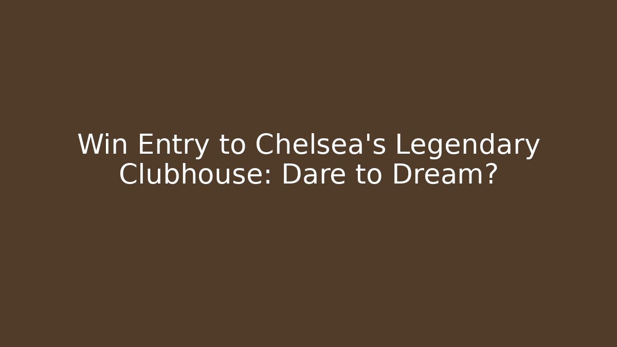 Win Entry to Chelsea's Legendary Clubhouse: Dare to Dream?