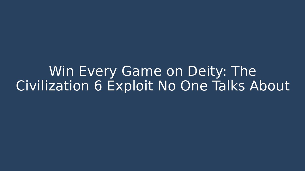 Win Every Game on Deity: The Civilization 6 Exploit No One Talks About