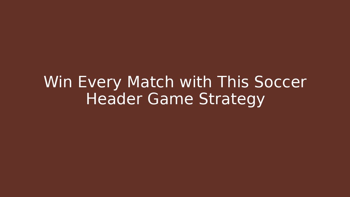 Win Every Match with This Soccer Header Game Strategy