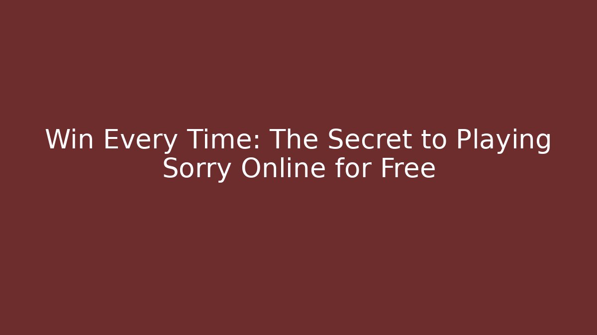 Win Every Time: The Secret to Playing Sorry Online for Free