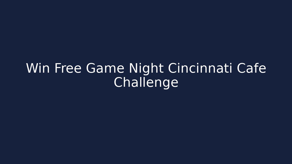Win Free Game Night Cincinnati Cafe Challenge