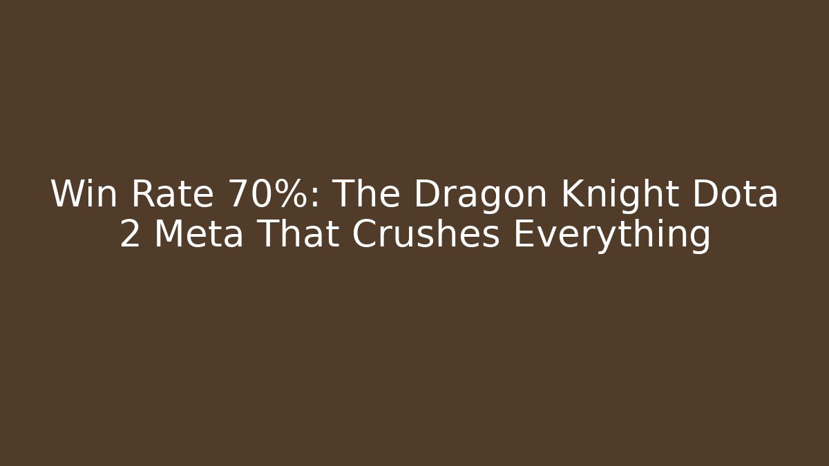 Win Rate 70%: The Dragon Knight Dota 2 Meta That Crushes Everything