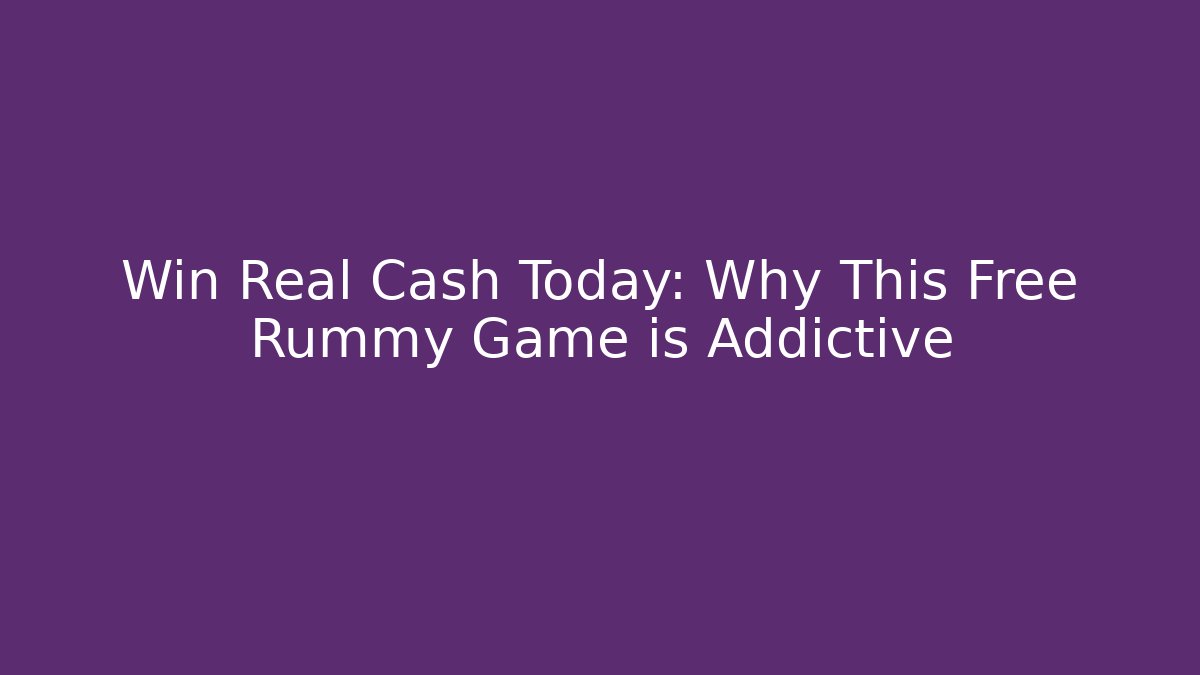 Win Real Cash Today: Why This Free Rummy Game is Addictive