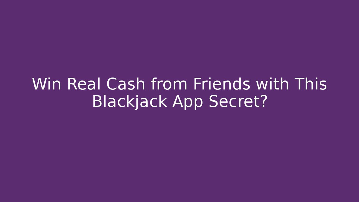 Win Real Cash from Friends with This Blackjack App Secret?
