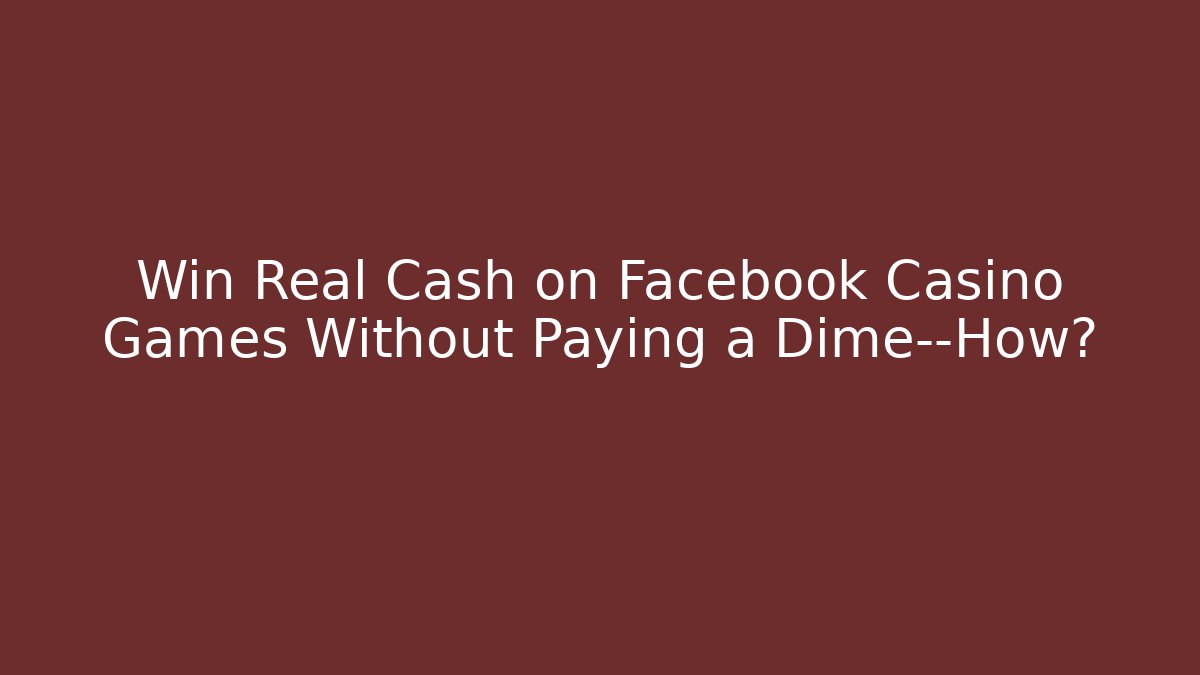 Win Real Cash on Facebook Casino Games Without Paying a Dime—How?