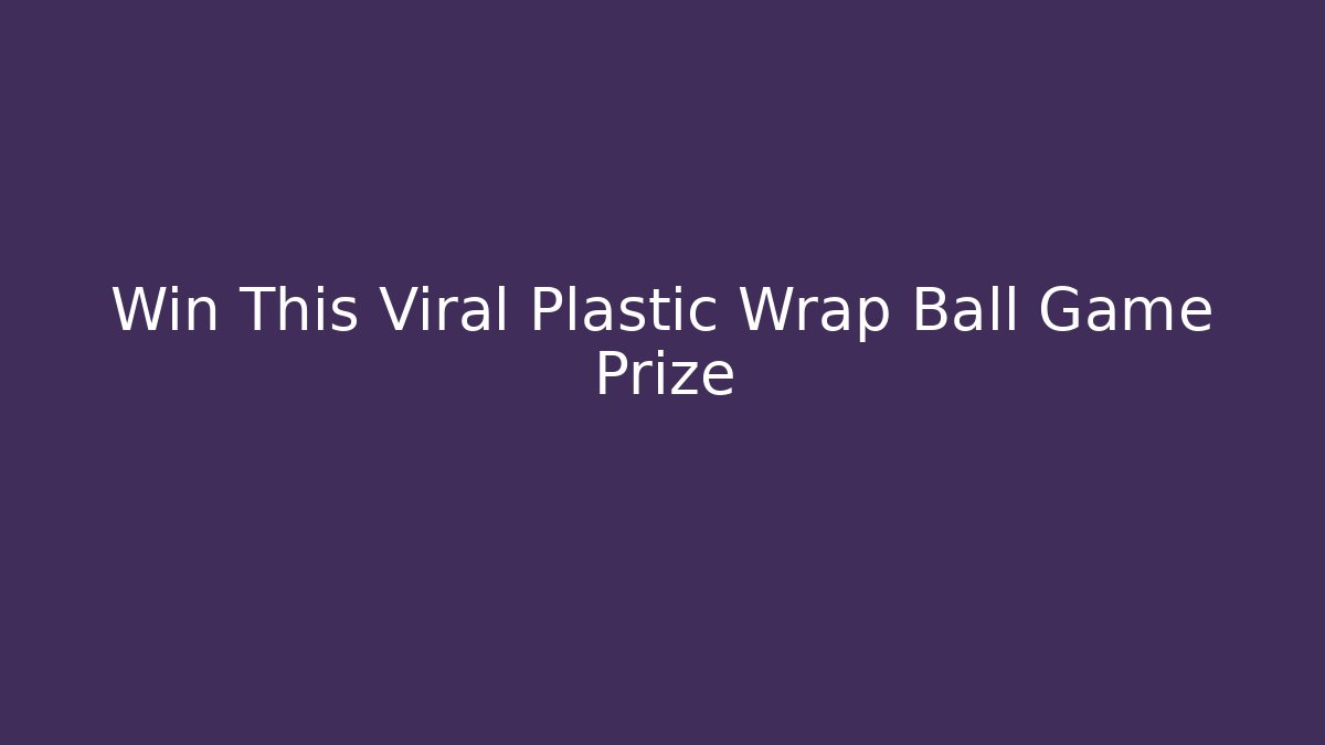 Win This Viral Plastic Wrap Ball Game Prize