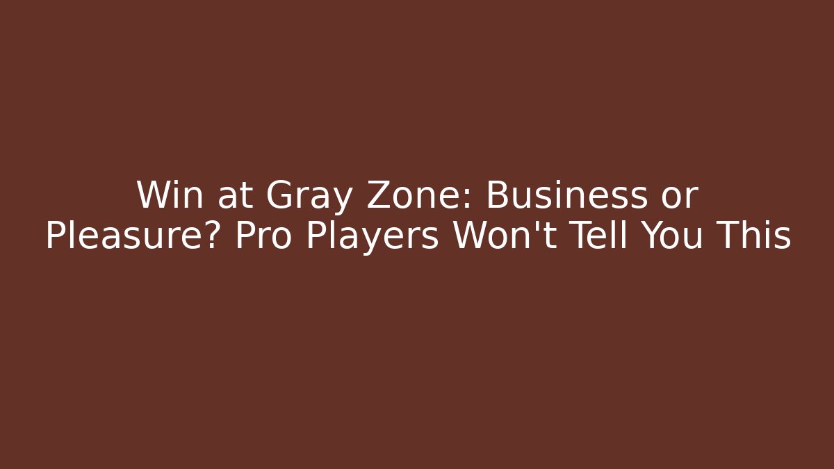 Win at Gray Zone: Business or Pleasure? Pro Players Won't Tell You This