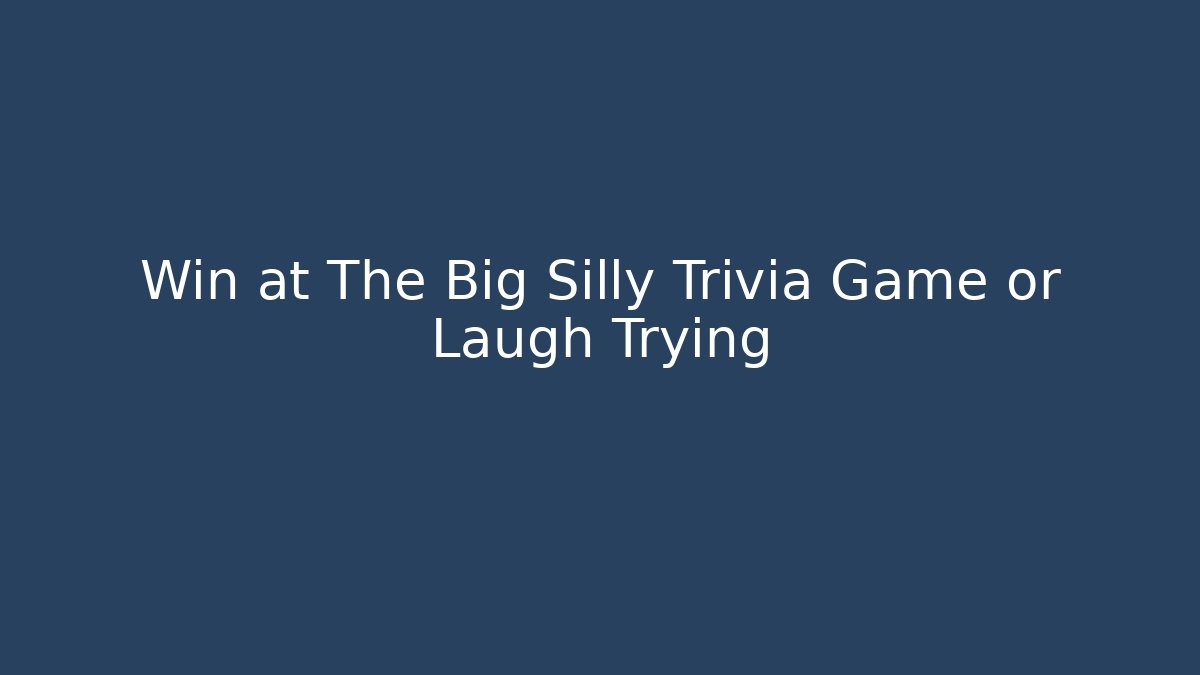 Win at The Big Silly Trivia Game or Laugh Trying