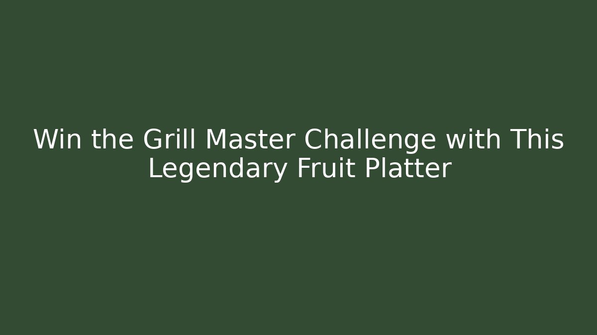 Win the Grill Master Challenge with This Legendary Fruit Platter