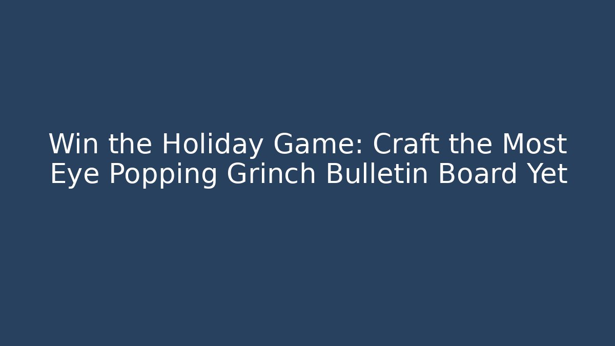 Win the Holiday Game: Craft the Most Eye Popping Grinch Bulletin Board Yet
