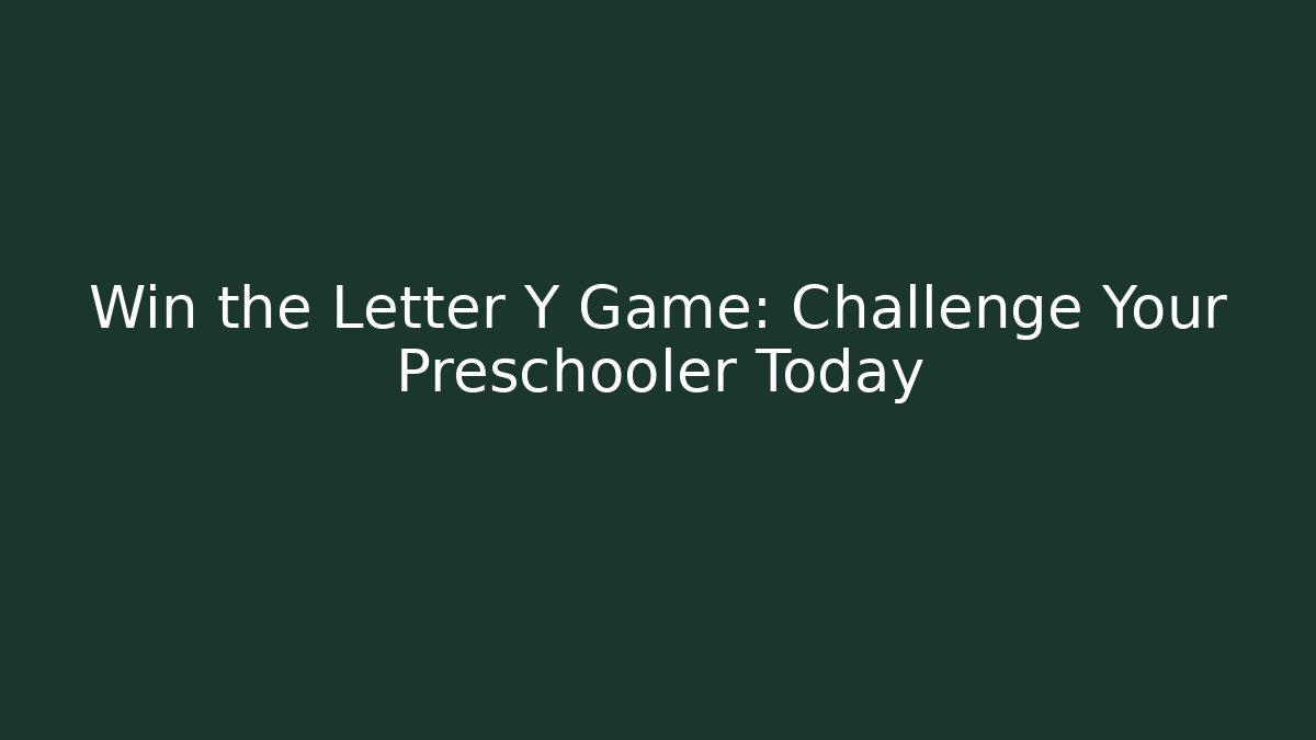 Win the Letter Y Game: Challenge Your Preschooler Today