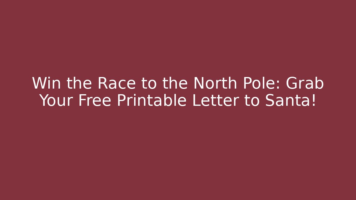 Win the Race to the North Pole: Grab Your Free Printable Letter to Santa!