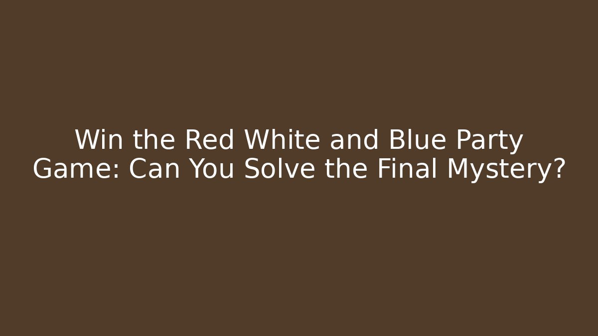 Win the Red White and Blue Party Game: Can You Solve the Final Mystery?