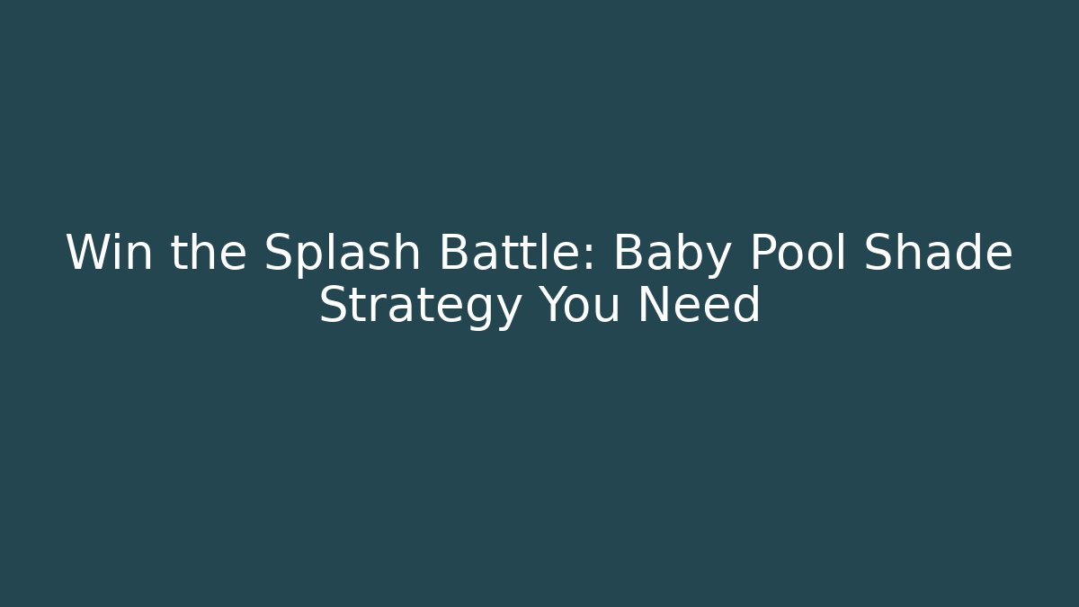 Win the Splash Battle: Baby Pool Shade Strategy You Need