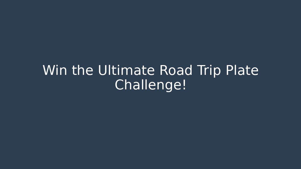Win the Ultimate Road Trip Plate Challenge!