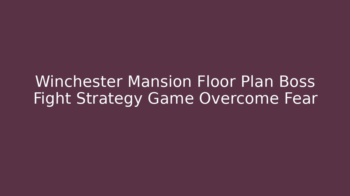 Winchester Mansion Floor Plan Boss Fight Strategy Game Overcome Fear