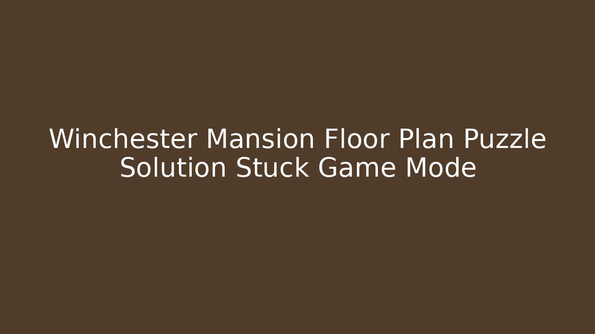 Winchester Mansion Floor Plan Puzzle Solution Stuck Game Mode