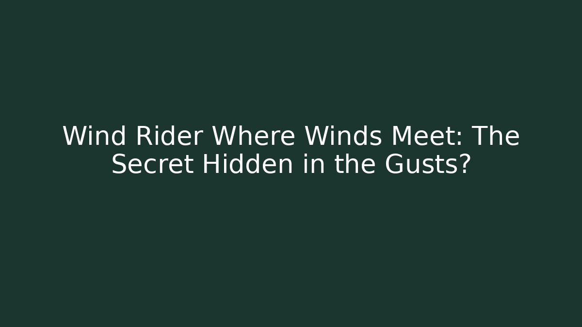 Wind Rider Where Winds Meet: The Secret Hidden in the Gusts?