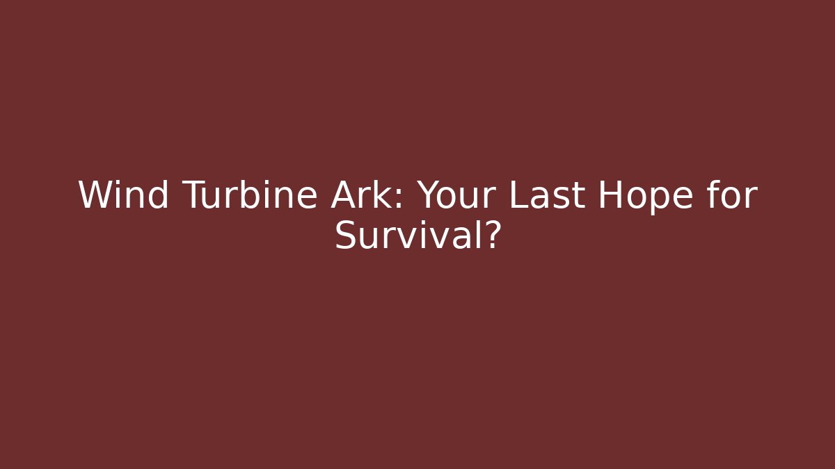 Wind Turbine Ark: Your Last Hope for Survival?