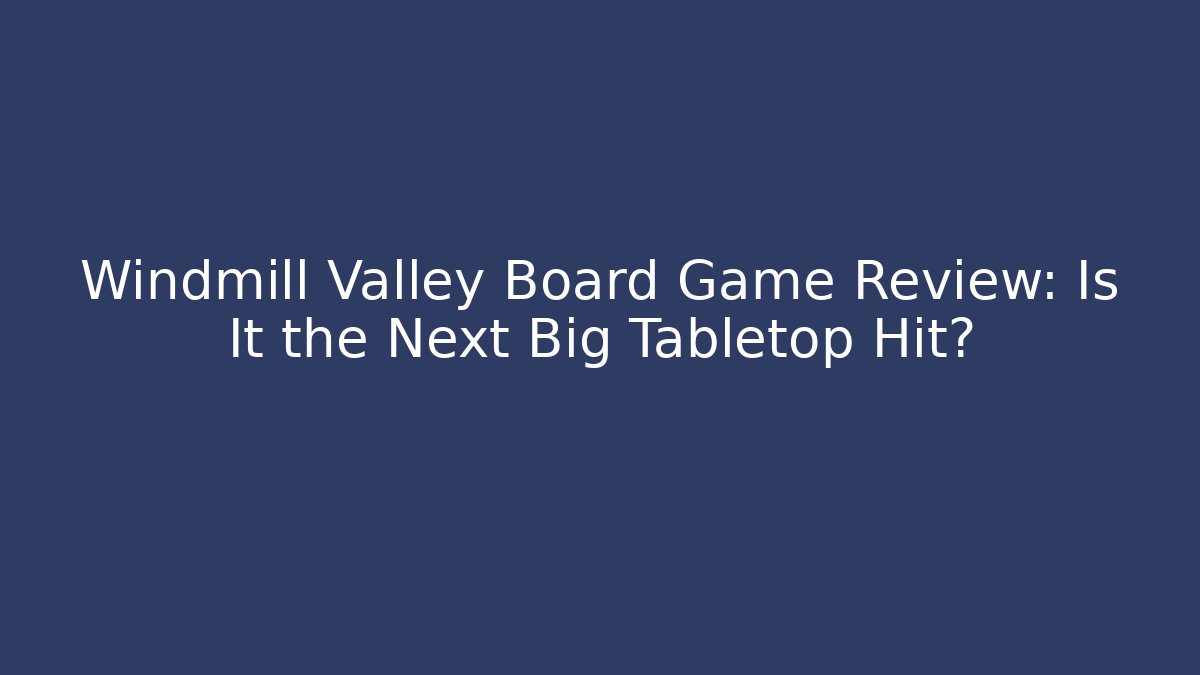 Windmill Valley Board Game Review: Is It the Next Big Tabletop Hit?