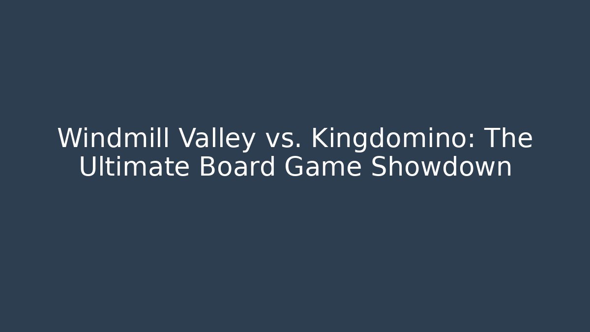 Windmill Valley vs. Kingdomino: The Ultimate Board Game Showdown