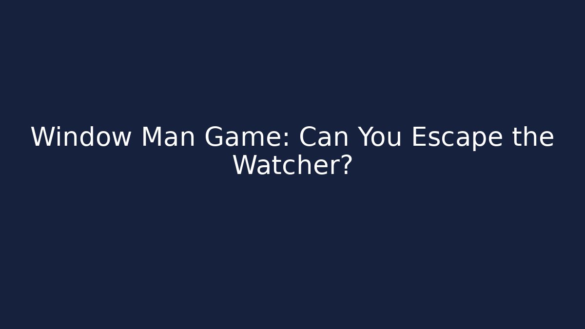 Window Man Game: Can You Escape the Watcher?