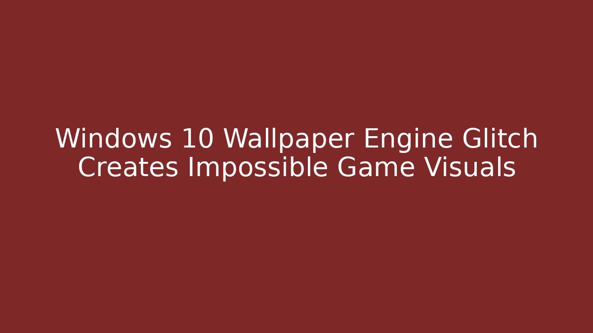 Windows 10 Wallpaper Engine Glitch Creates Impossible Game Visuals
