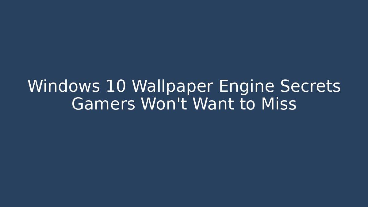 Windows 10 Wallpaper Engine Secrets Gamers Won’t Want to Miss
