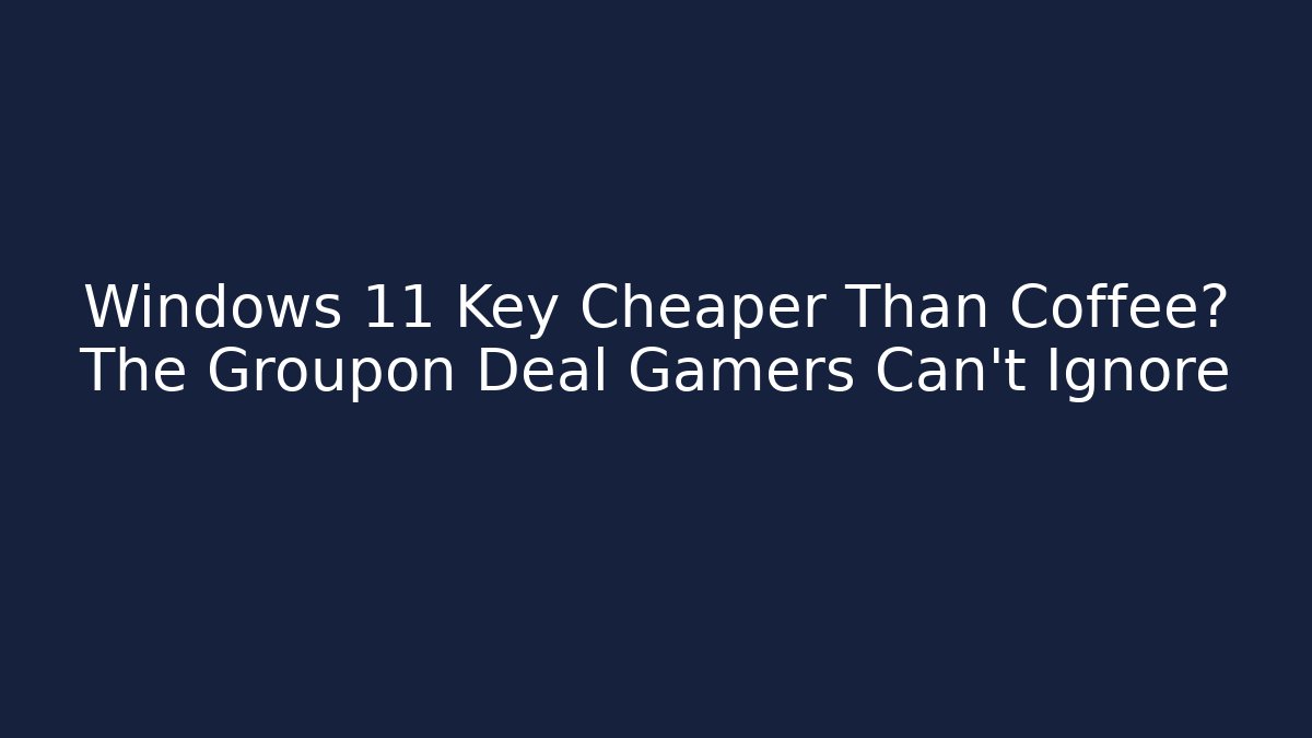 Windows 11 Key Cheaper Than Coffee? The Groupon Deal Gamers Can't Ignore