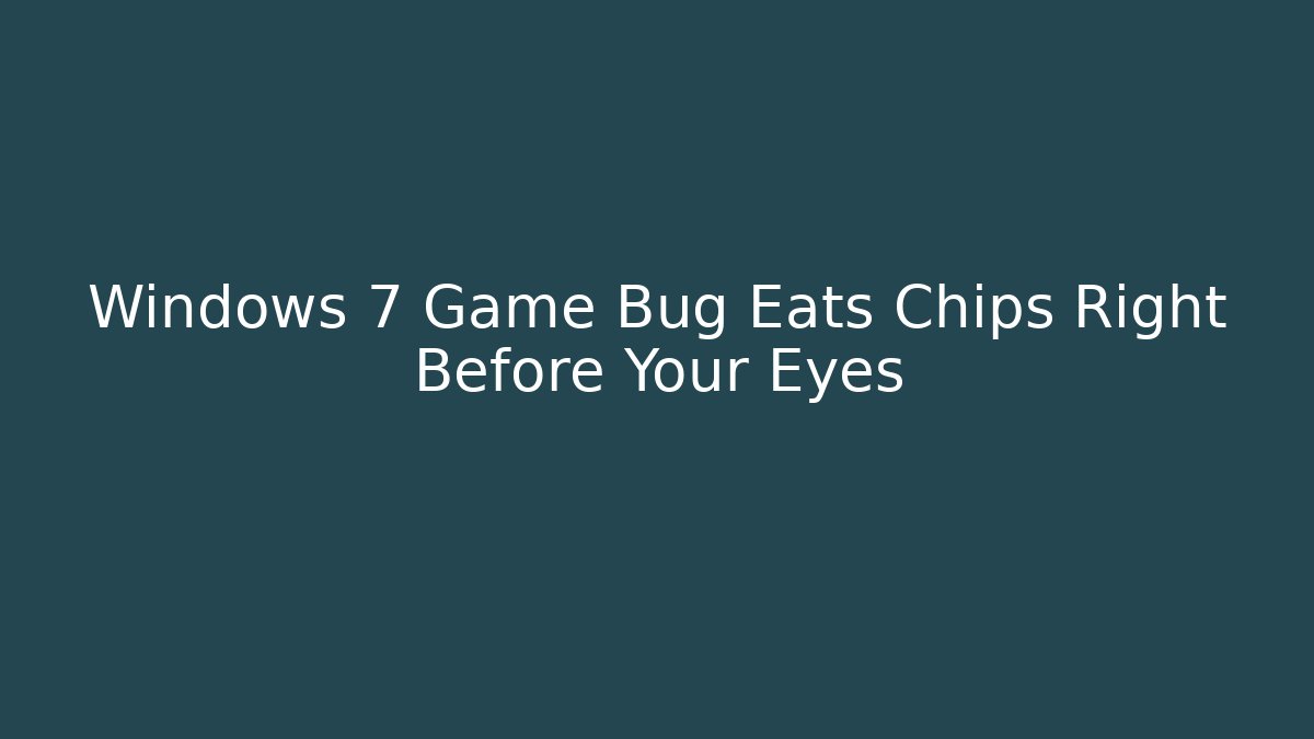 Windows 7 Game Bug Eats Chips Right Before Your Eyes