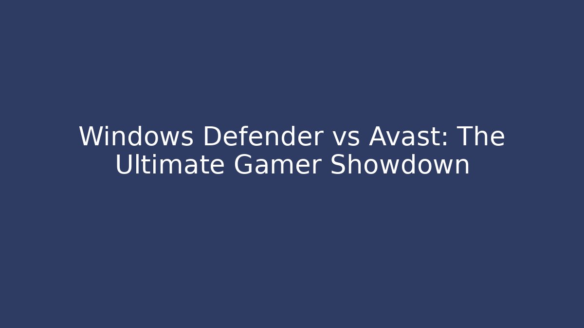 Windows Defender vs Avast: The Ultimate Gamer Showdown