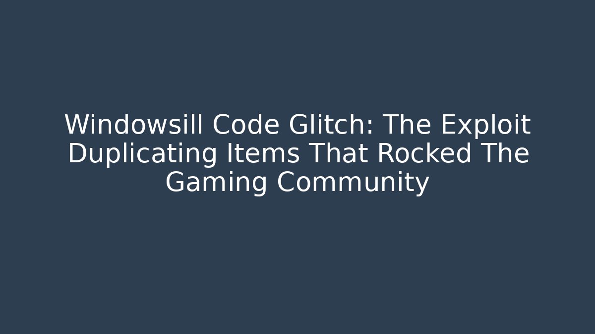 Windowsill Code Glitch: The Exploit Duplicating Items That Rocked The Gaming Community