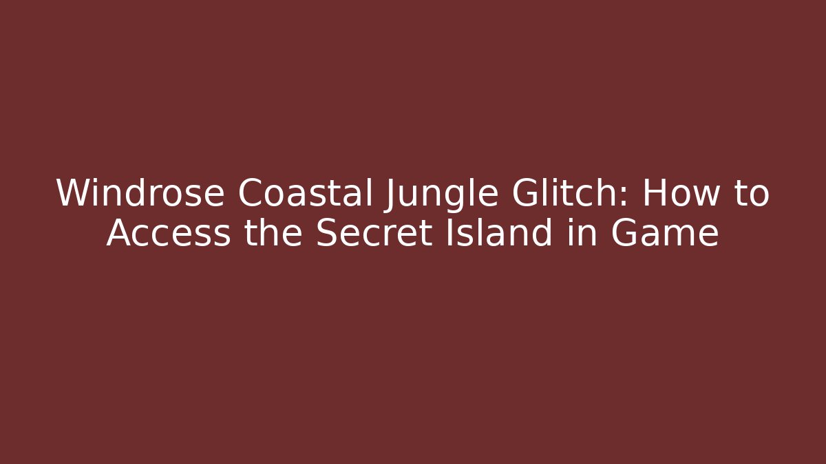 Windrose Coastal Jungle Glitch: How to Access the Secret Island in Game