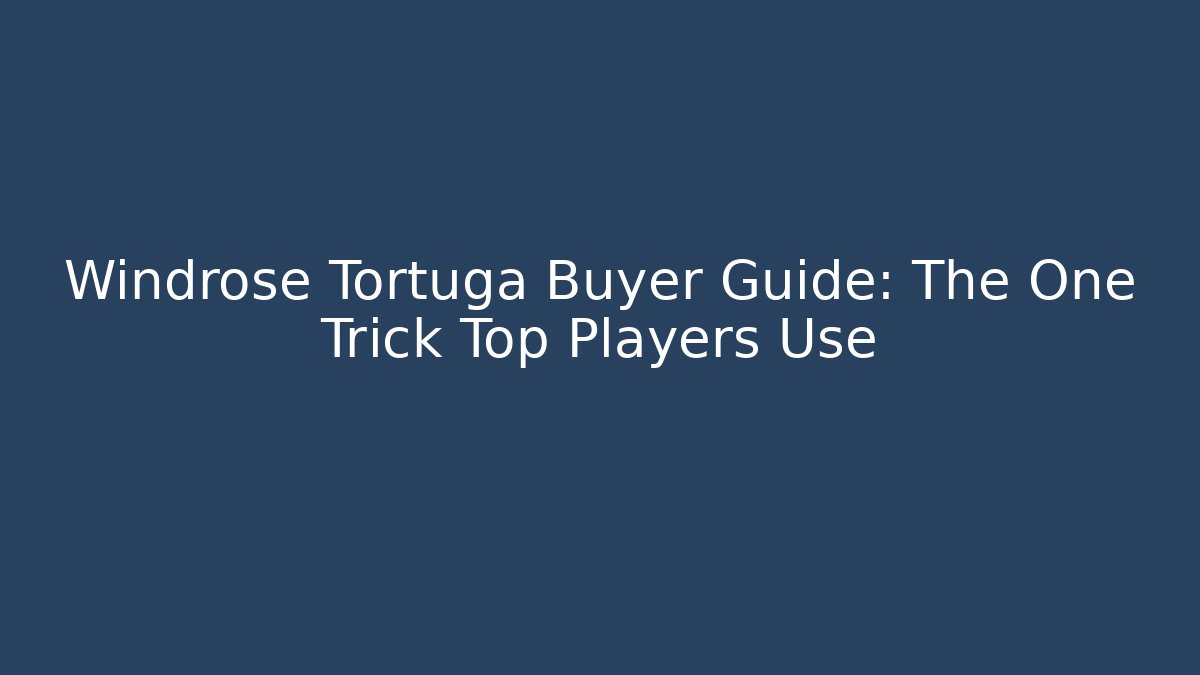 Windrose Tortuga Buyer Guide: The One Trick Top Players Use