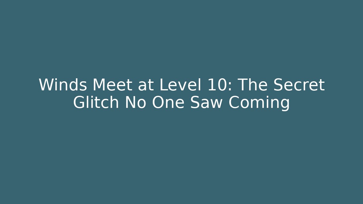 Winds Meet at Level 10: The Secret Glitch No One Saw Coming