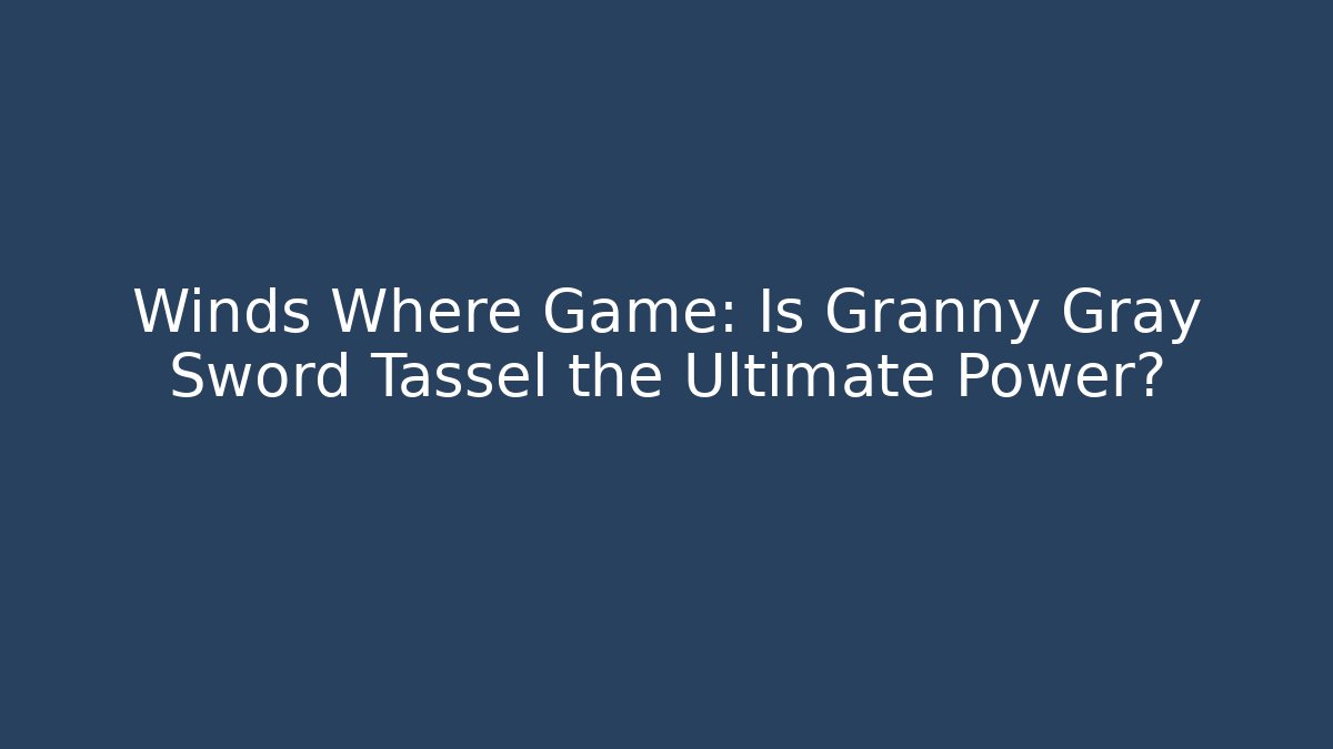 Winds Where Game: Is Granny Gray Sword Tassel the Ultimate Power?
