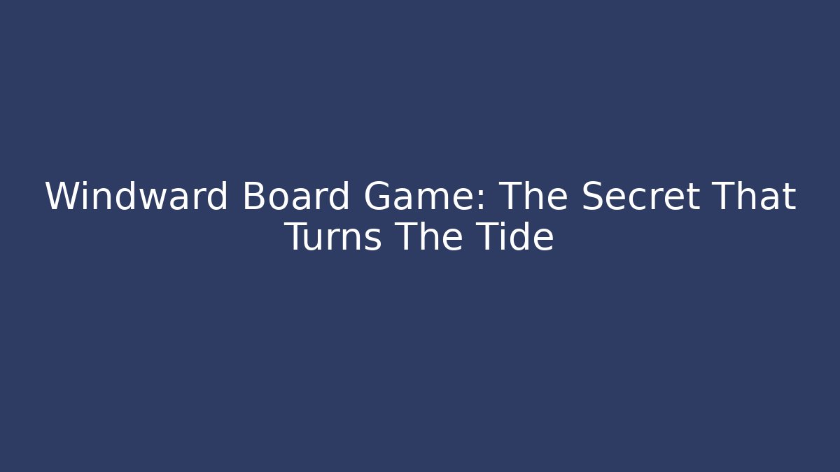 Windward Board Game: The Secret That Turns The Tide