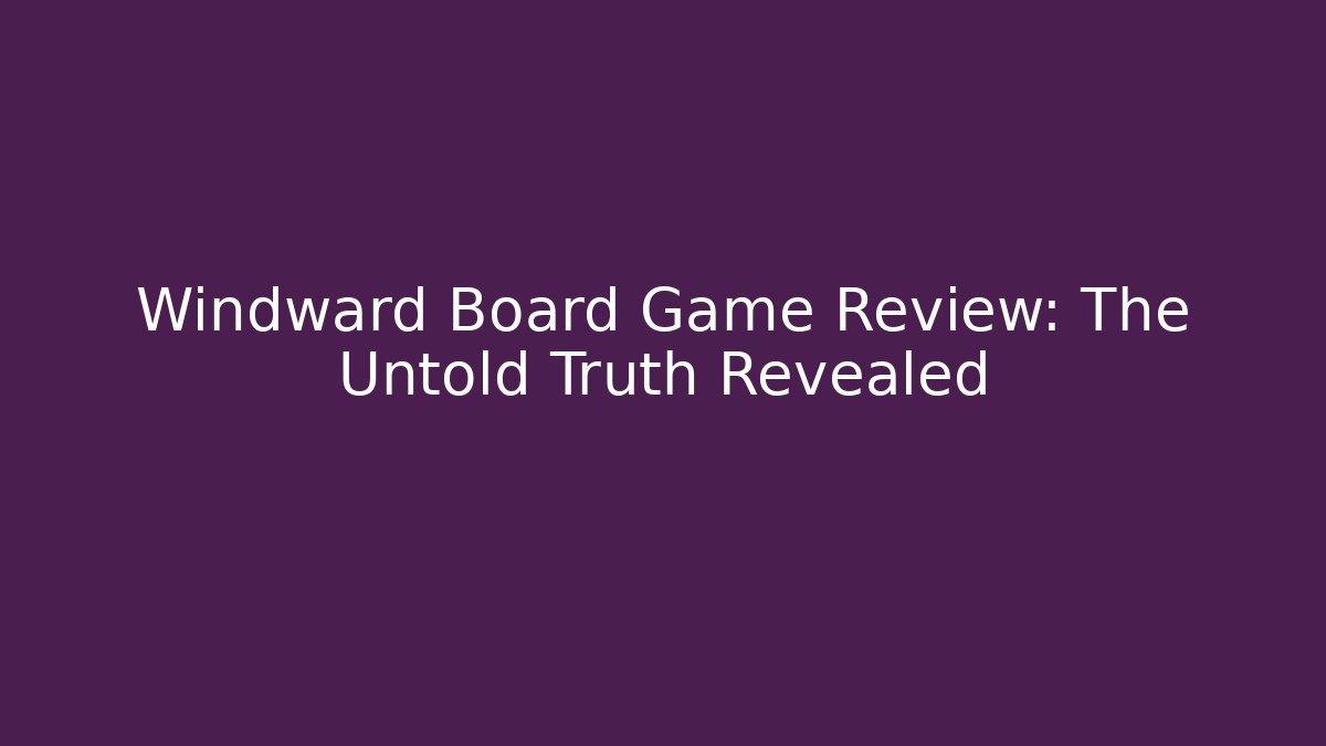 Windward Board Game Review: The Untold Truth Revealed