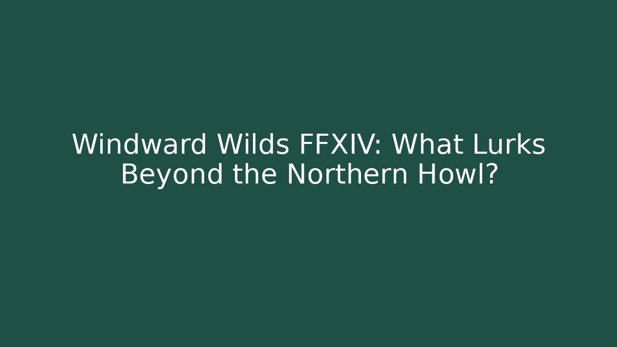Windward Wilds FFXIV: What Lurks Beyond the Northern Howl?
