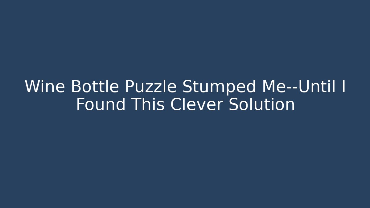 Wine Bottle Puzzle Stumped Me—Until I Found This Clever Solution