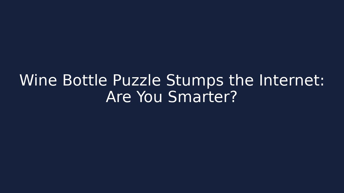 Wine Bottle Puzzle Stumps the Internet: Are You Smarter?
