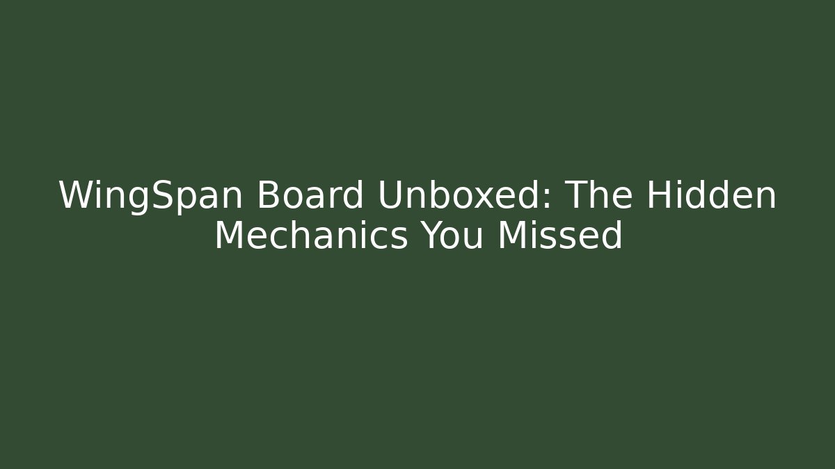 WingSpan Board Unboxed: The Hidden Mechanics You Missed