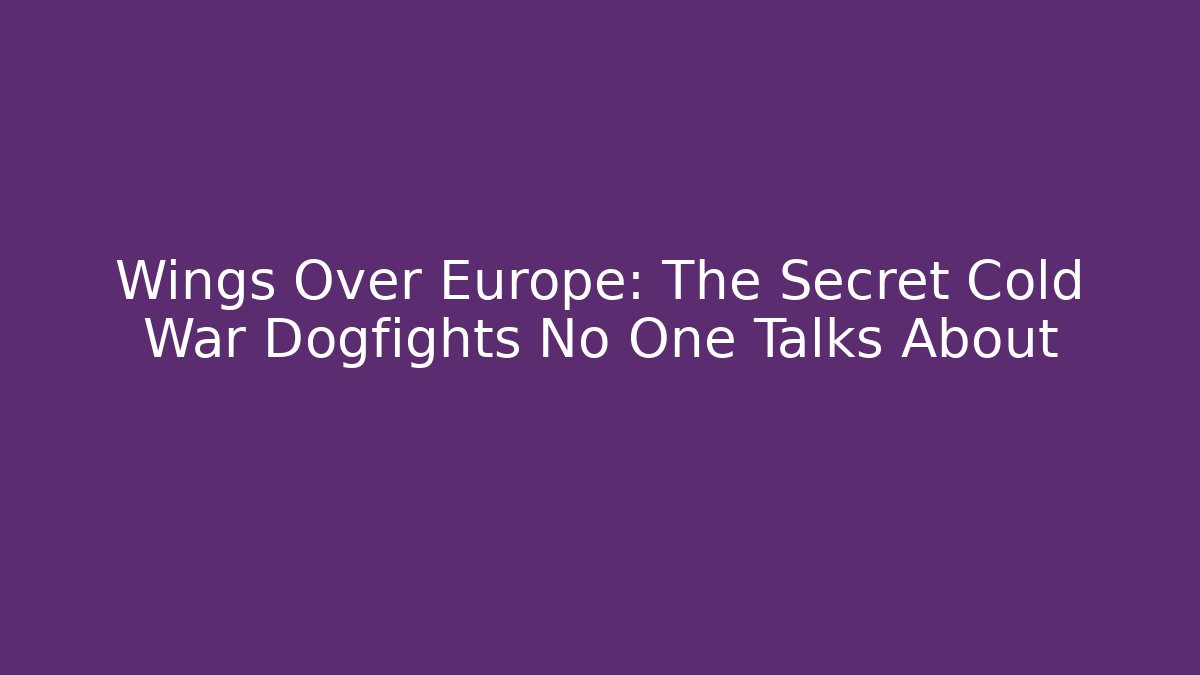 Wings Over Europe: The Secret Cold War Dogfights No One Talks About