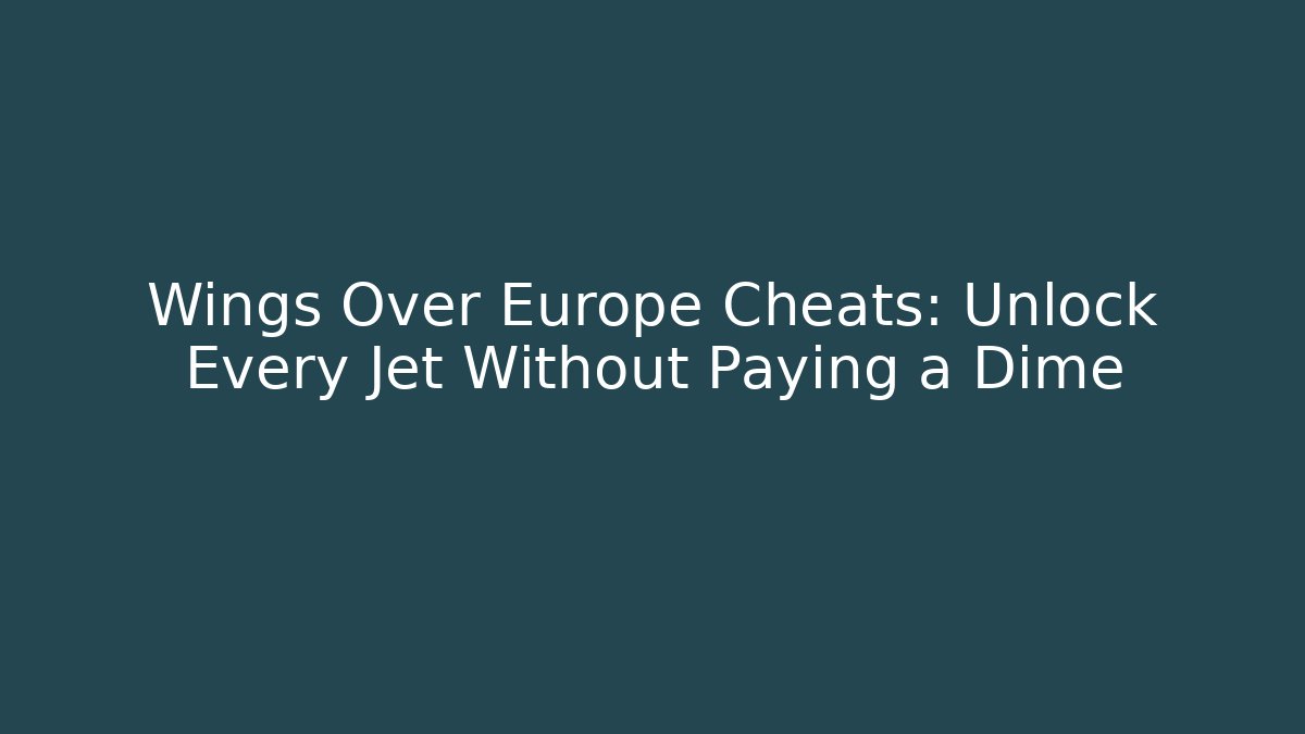 Wings Over Europe Cheats: Unlock Every Jet Without Paying a Dime
