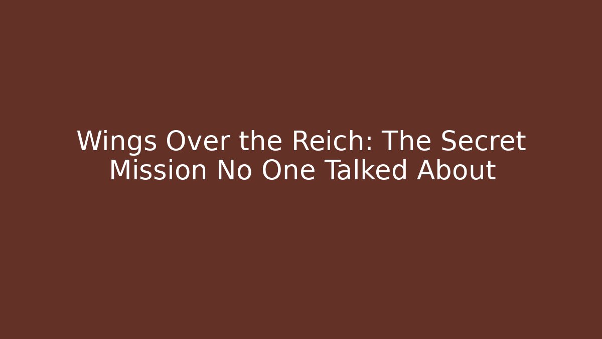 Wings Over the Reich: The Secret Mission No One Talked About