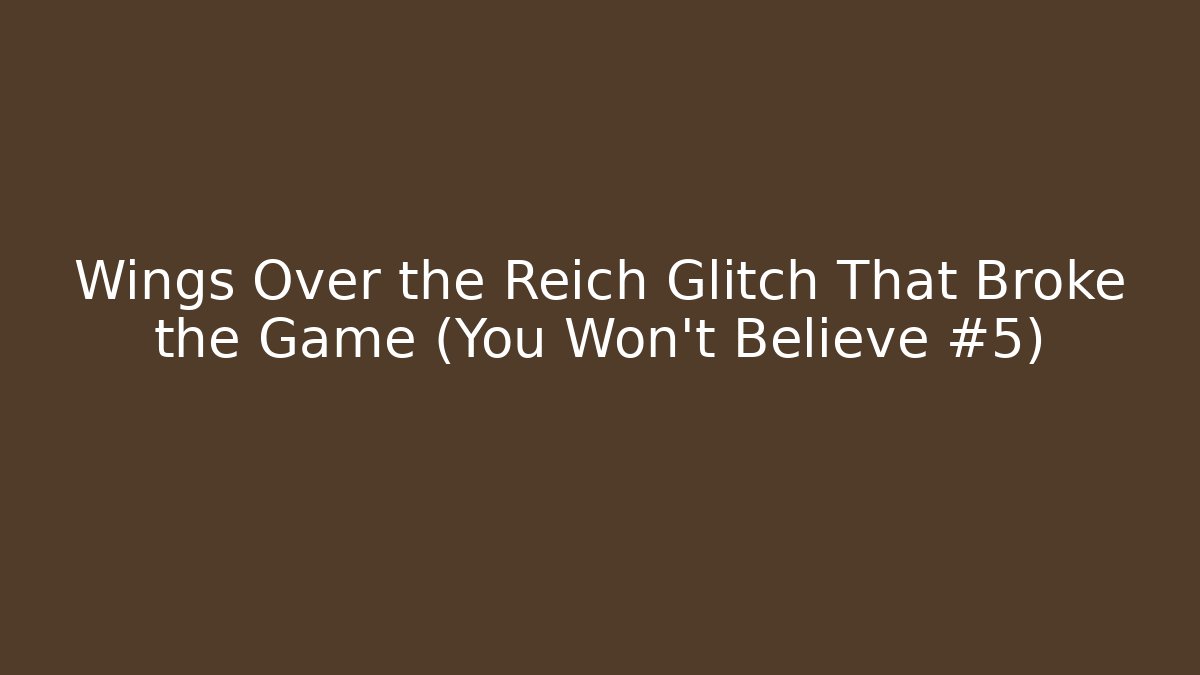 Wings Over the Reich Glitch That Broke the Game (You Won't Believe #5)