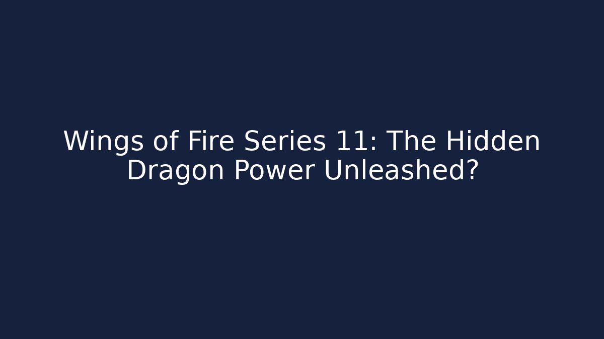 Wings of Fire Series 11: The Hidden Dragon Power Unleashed?