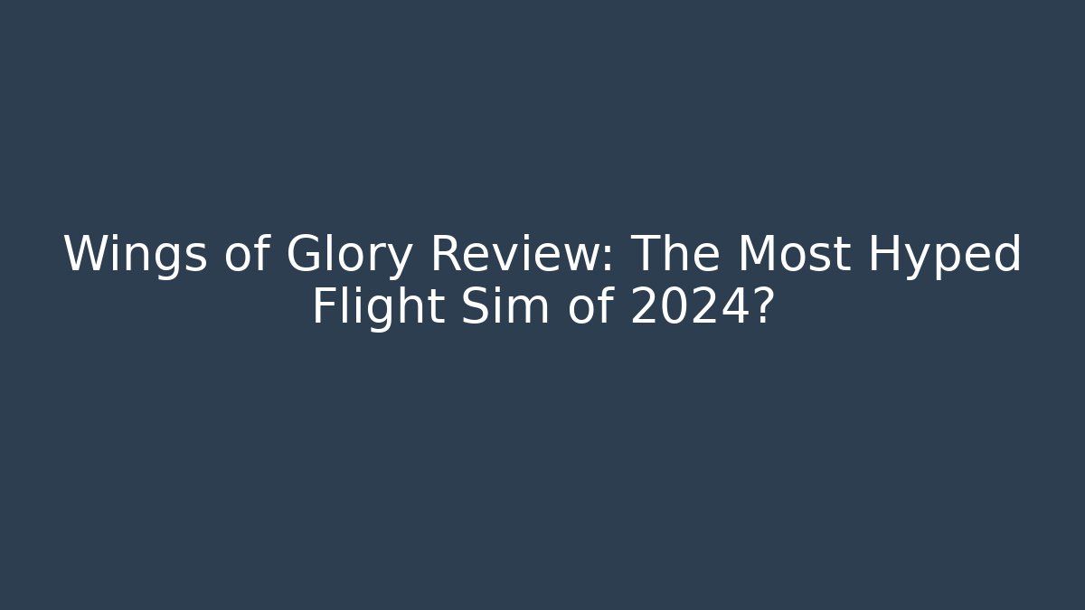 Wings of Glory Review: The Most Hyped Flight Sim of 2024?